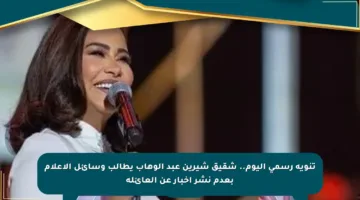 تنويه رسمي اليوم.. شقيق شيرين عبد الوهاب يطالب وسائل الإعلام بعدم نشر أخبار عن العائلة
